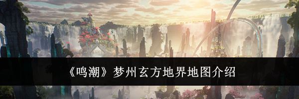 《鸣潮》梦州玄方地界地图介绍
