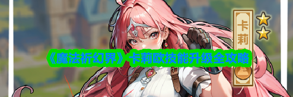 《魔法祈幻界》卡莉欧技能升级全攻略