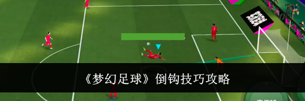 《梦幻足球》倒钩技巧攻略