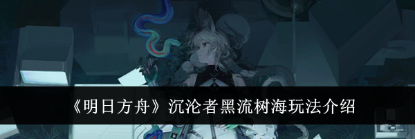 《明日方舟》沉沦者黑流树海玩法介绍