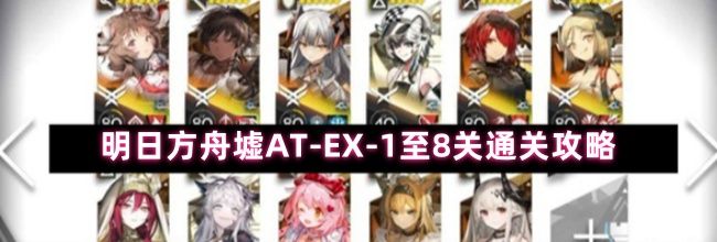 明日方舟墟AT-EX-1至8关通关攻略