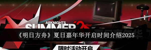 《明日方舟》夏日嘉年华开启时间介绍2025