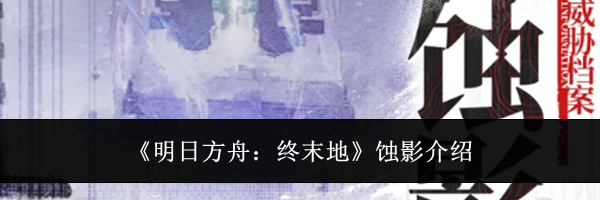 《明日方舟:终末地》蚀影介绍