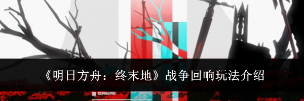 《明日方舟:终末地》战争回响玩法介绍