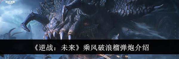 《逆战：未来》乘风破浪榴弹炮介绍