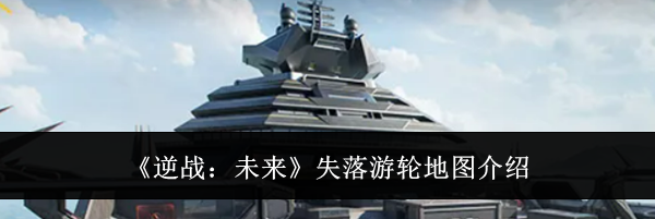 《逆战:未来》失落游轮地图介绍