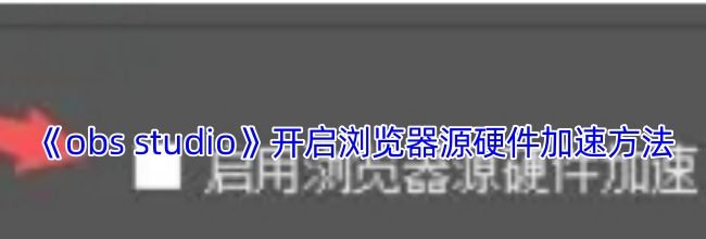 《obs studio》开启浏览器源硬件加速方法