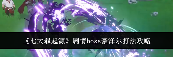 《七大罪起源》剧情boss豪泽尔打法攻略
