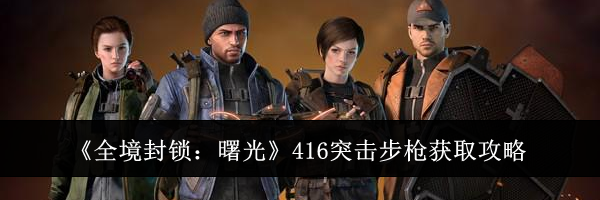 《全境封锁：曙光》416突击步枪获取攻略