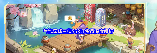 《气泡星球》三位SSR订货员深度解析