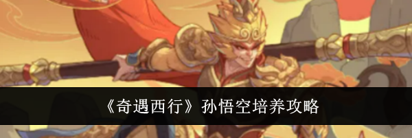 《奇遇西行》孙悟空培养攻略