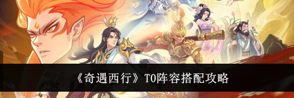 《奇遇西行》T0阵容搭配攻略
