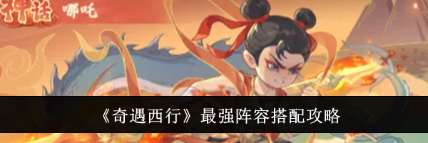《奇遇西行》最强阵容搭配攻略
