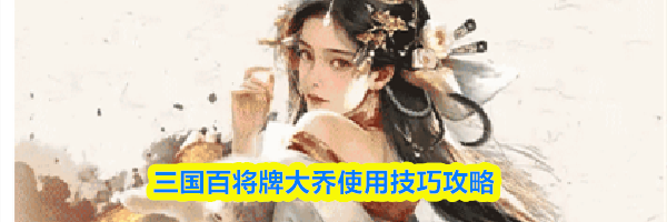 三国百将牌大乔使用技巧攻略
