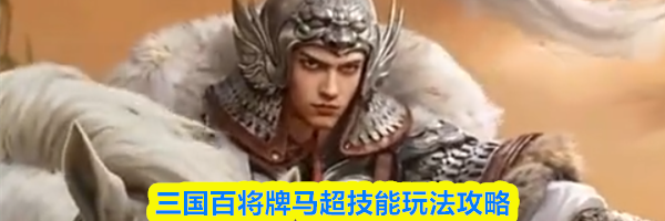 三国百将牌马超技能玩法攻略