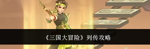 《三国大冒险》列传攻略