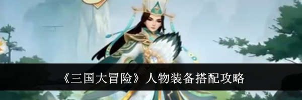 《三国大冒险》人物装备搭配攻略