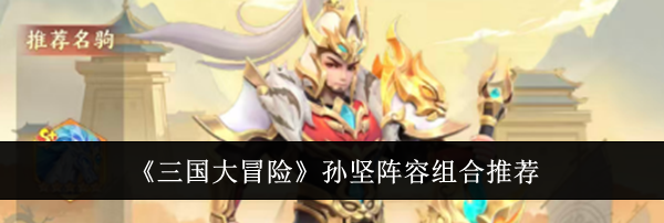 《三国大冒险》孙坚阵容组合推荐