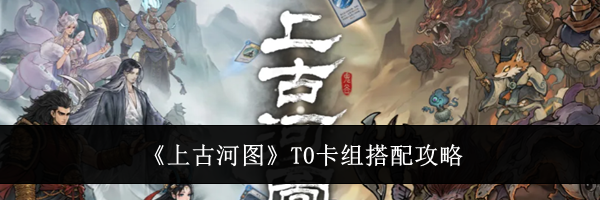 《上古河图》T0卡组搭配攻略