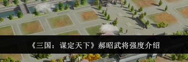 《三国：谋定天下》郝昭武将强度介绍