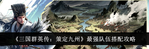《三国群英传：策定九州》最强队伍搭配攻略