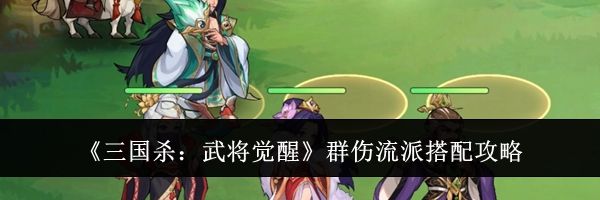 《三国杀：武将觉醒》群伤流派搭配攻略