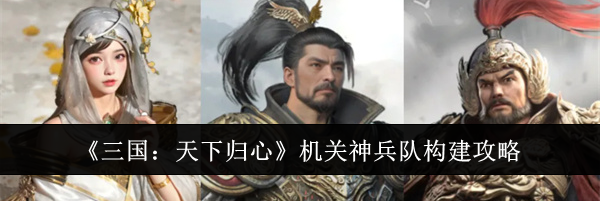 《三国：天下归心》机关神兵队构建攻略