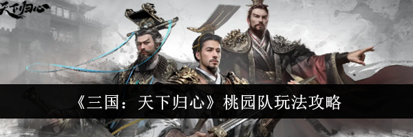 《三国：天下归心》桃园队玩法攻略