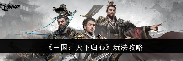 《三国：天下归心》玩法攻略