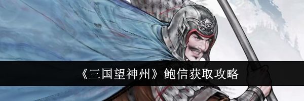 《三国望神州》鲍信获取攻略