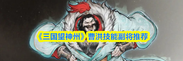 《三国望神州》曹洪技能副将推荐