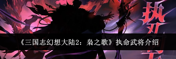 《三国志幻想大陆2：枭之歌》执命武将介绍
