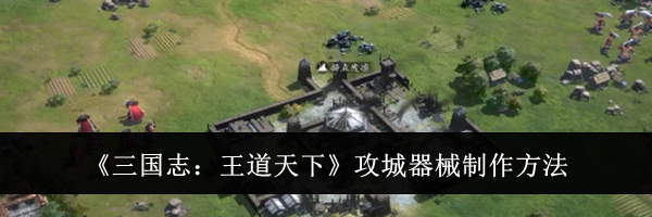 《三国志:王道天下》攻城器械制作方法
