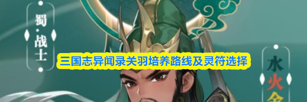 三国志异闻录关羽培养路线及灵符选择
