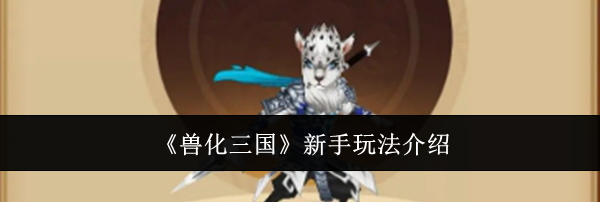 《兽化三国》新手玩法介绍