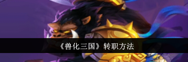 《兽化三国》转职方法