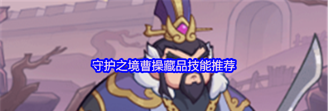 守护之境曹操藏品技能推荐