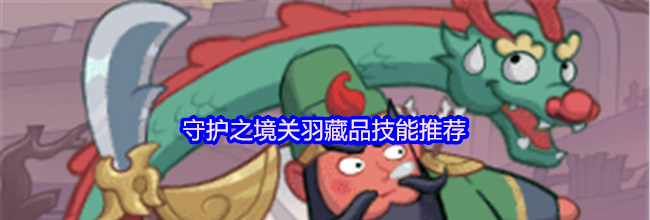 守护之境关羽藏品技能推荐
