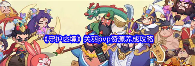 《守护之境》关羽pvp资源养成攻略