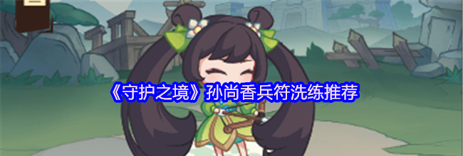 《守护之境》孙尚香兵符洗练推荐