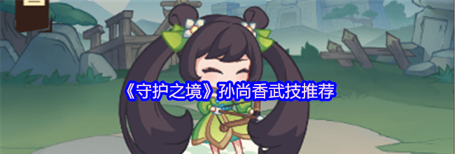 《守护之境》孙尚香武技推荐