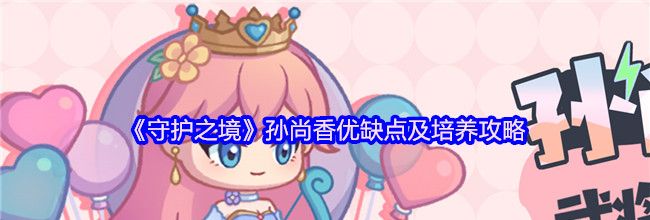 《守护之境》孙尚香优缺点及培养攻略