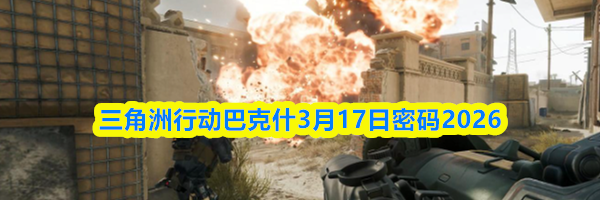 三角洲行动巴克什3月17日密码2026