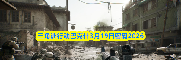 三角洲行动巴克什3月19日密码2026