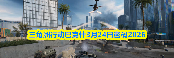 三角洲行动巴克什3月24日密码2026