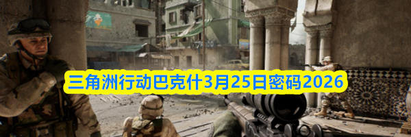 三角洲行动巴克什3月25日密码2026