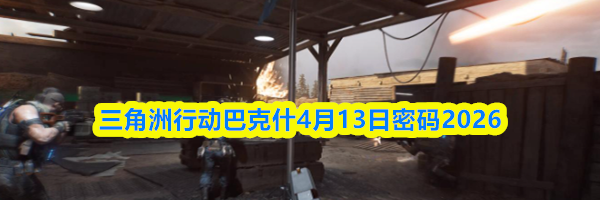 三角洲行动巴克什4月13日密码2026