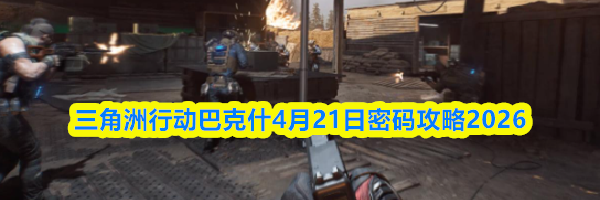 三角洲行动巴克什4月21日密码攻略2026