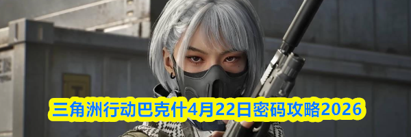 三角洲行动巴克什4月22日密码攻略2026