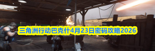三角洲行动巴克什4月23日密码攻略2026